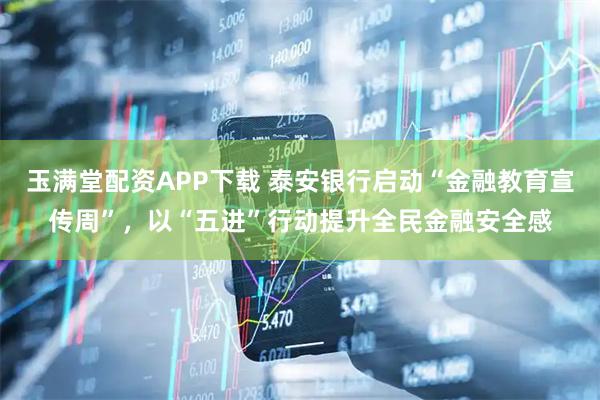 玉满堂配资APP下载 泰安银行启动“金融教育宣传周”，以“五进”行动提升全民金融安全感