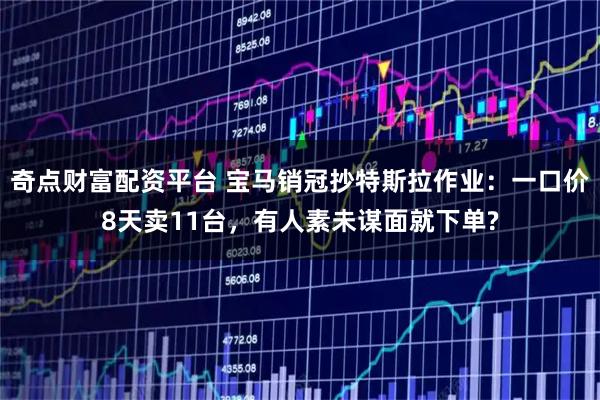 奇点财富配资平台 宝马销冠抄特斯拉作业：一口价8天卖11台，有人素未谋面就下单?