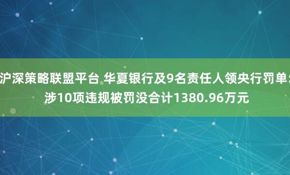 沪深策略联盟平台 华夏银行及9名责任人领央行罚单: 涉10项违规被罚没合计1380.96万元