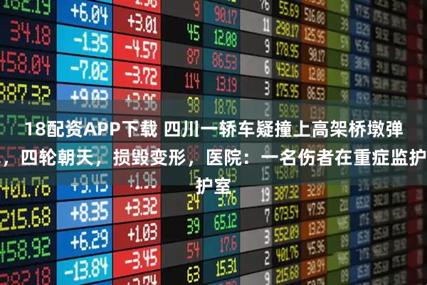 18配资APP下载 四川一轿车疑撞上高架桥墩弹飞，四轮朝天，损毁变形，医院：一名伤者在重症监护室