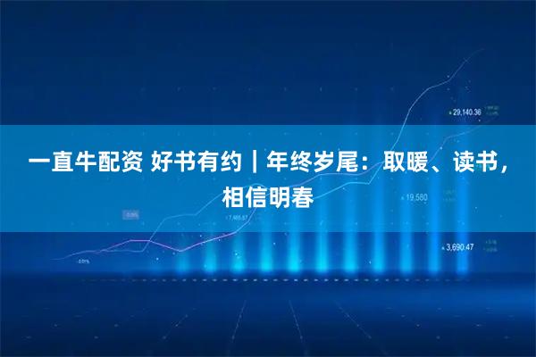 一直牛配资 好书有约｜年终岁尾：取暖、读书，相信明春