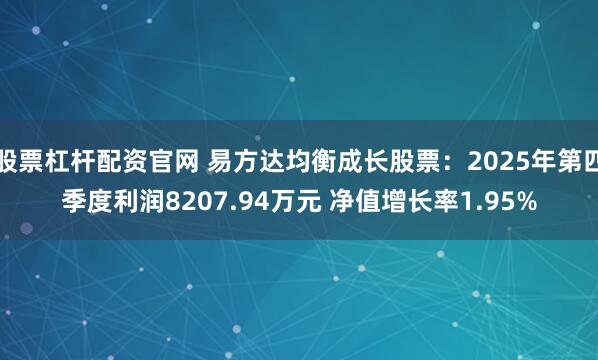 股票杠杆配资官网 易方达均衡成长股票：2025年第四季度利润8207.94万元 净值增长率1.95%
