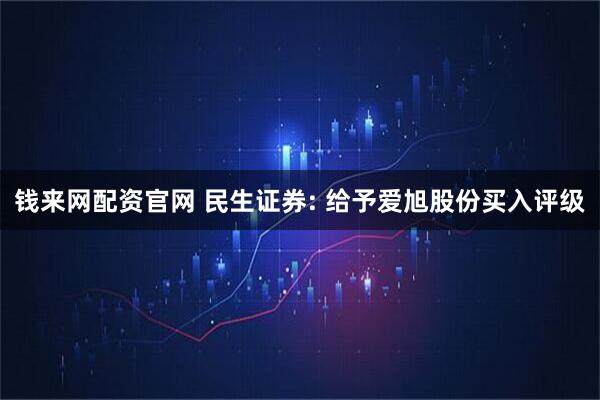 钱来网配资官网 民生证券: 给予爱旭股份买入评级