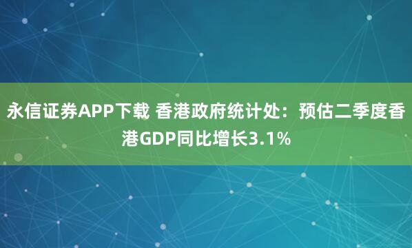 永信证券APP下载 香港政府统计处：预估二季度香港GDP同比增长3.1%