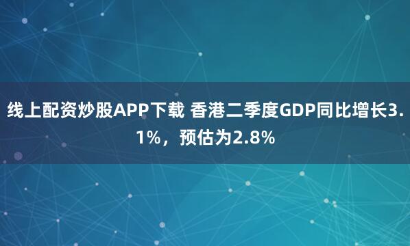 线上配资炒股APP下载 香港二季度GDP同比增长3.1%，预估为2.8%